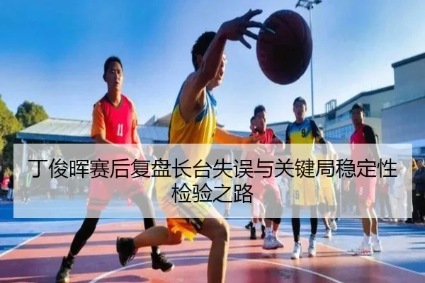 丁俊晖赛后复盘长台失误与关键局稳定性检验之路（Leyu）
